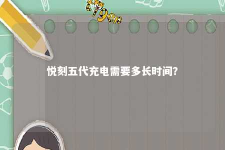悦刻五代充电需要多长时间？ 